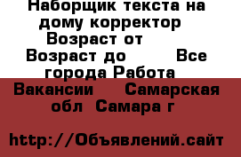 Наборщик текста на дому,корректор › Возраст от ­ 18 › Возраст до ­ 40 - Все города Работа » Вакансии   . Самарская обл.,Самара г.